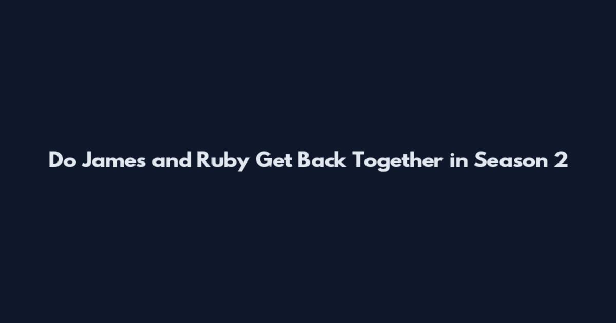 Do James and Ruby Get Back Together in Season 2