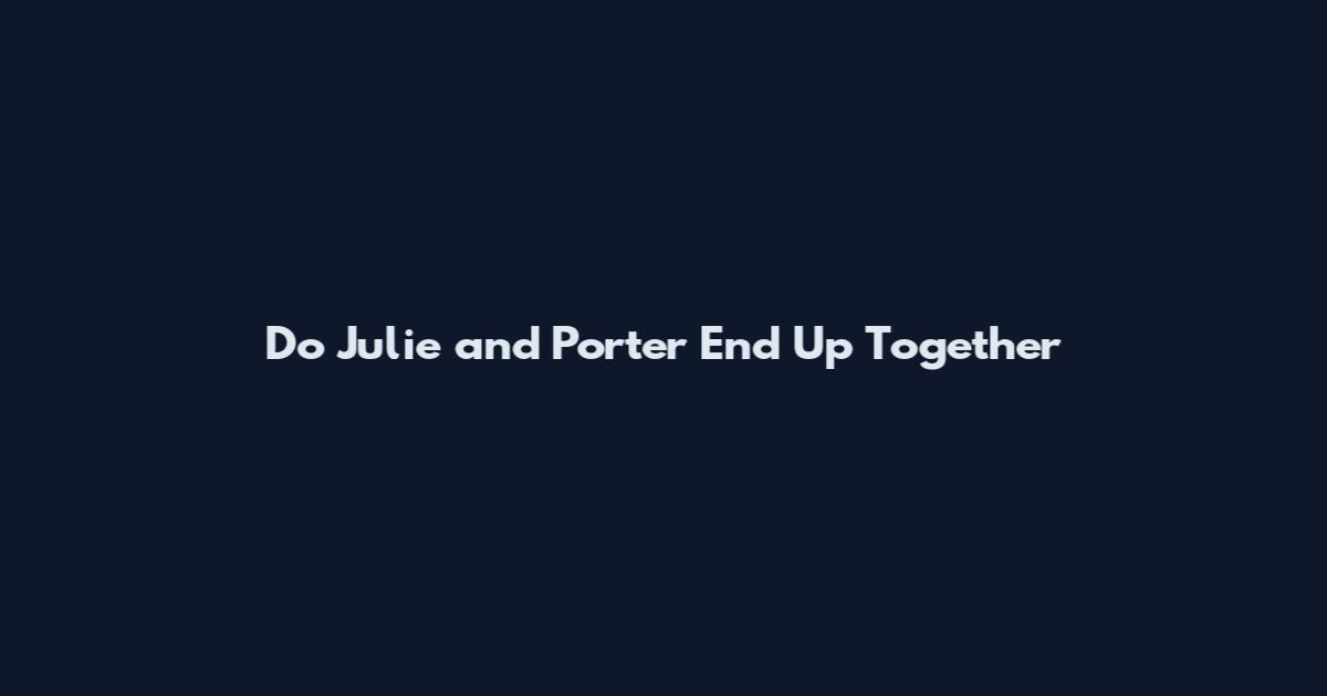 Do Julie and Porter End Up Together