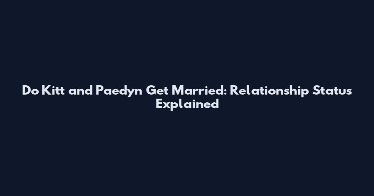 Do Kitt and Paedyn Get Married: Relationship Status Explained