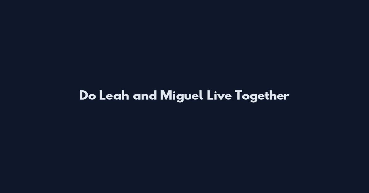 Do Leah and Miguel Live Together