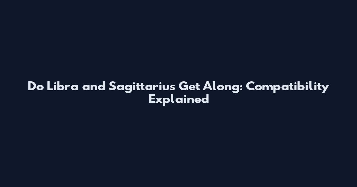 Do Libra and Sagittarius Get Along: Compatibility Explained