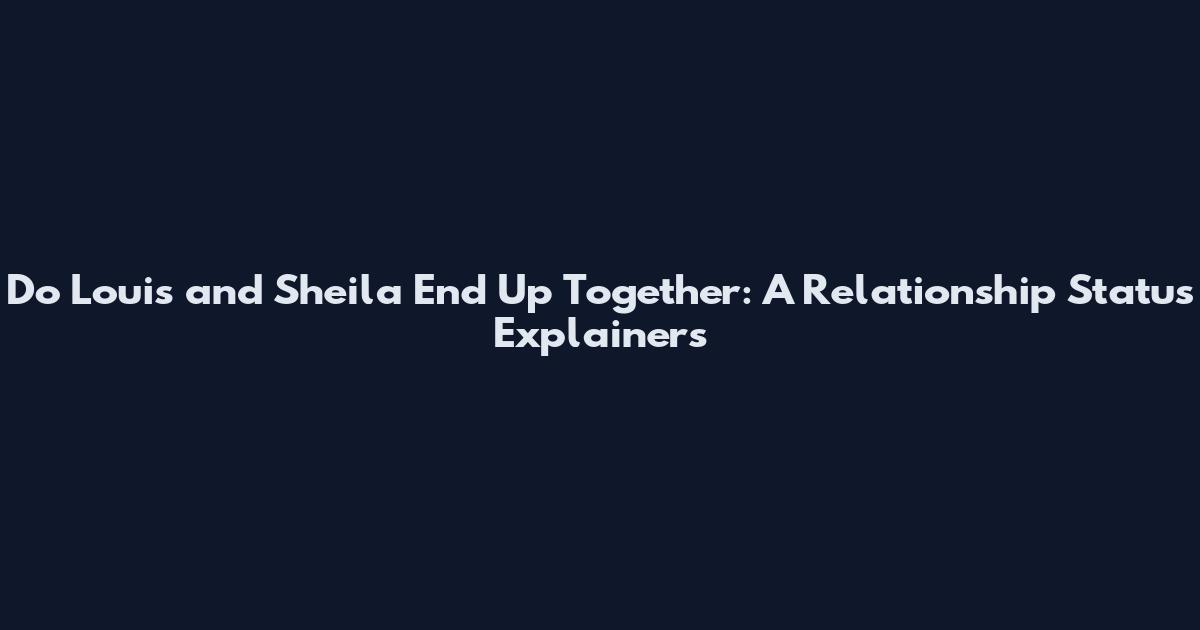 Do Louis and Sheila End Up Together: A Relationship Status Explainers