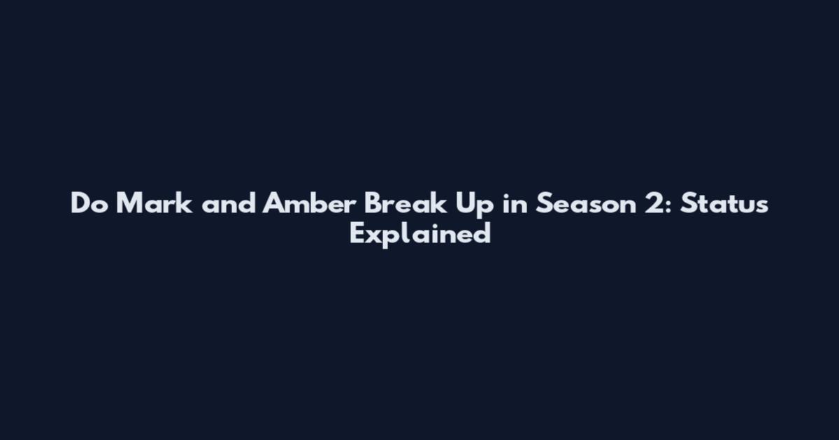 Do Mark and Amber Break Up in Season 2: Status Explained