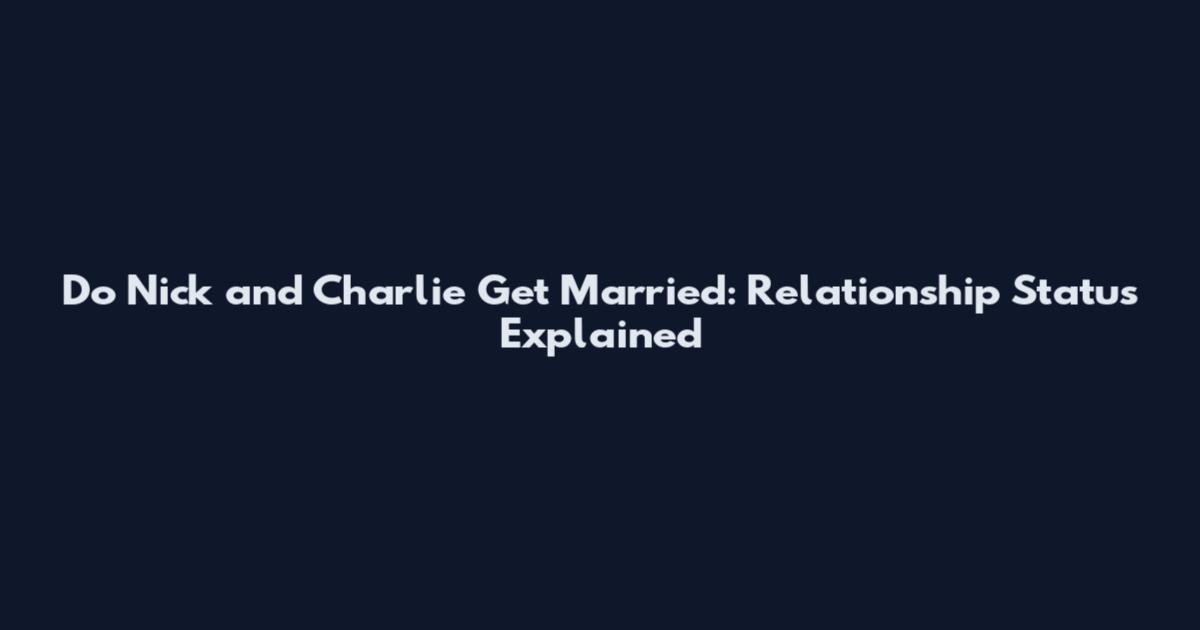 Do Nick and Charlie Get Married: Relationship Status Explained