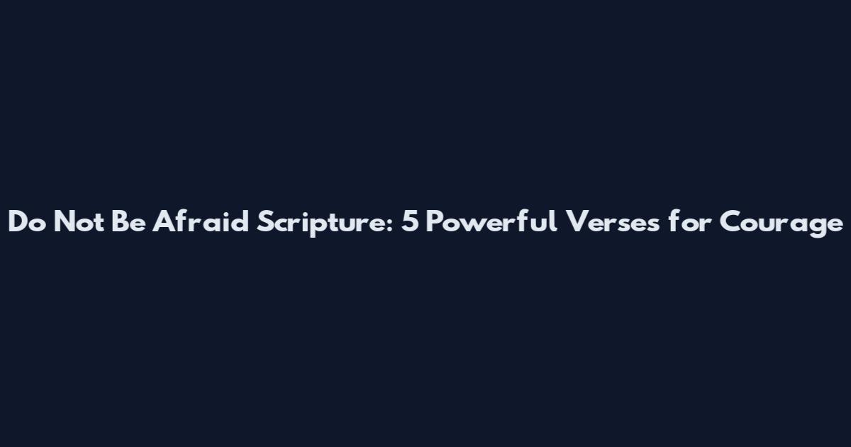 Do Not Be Afraid Scripture: 5 Powerful Verses for Courage