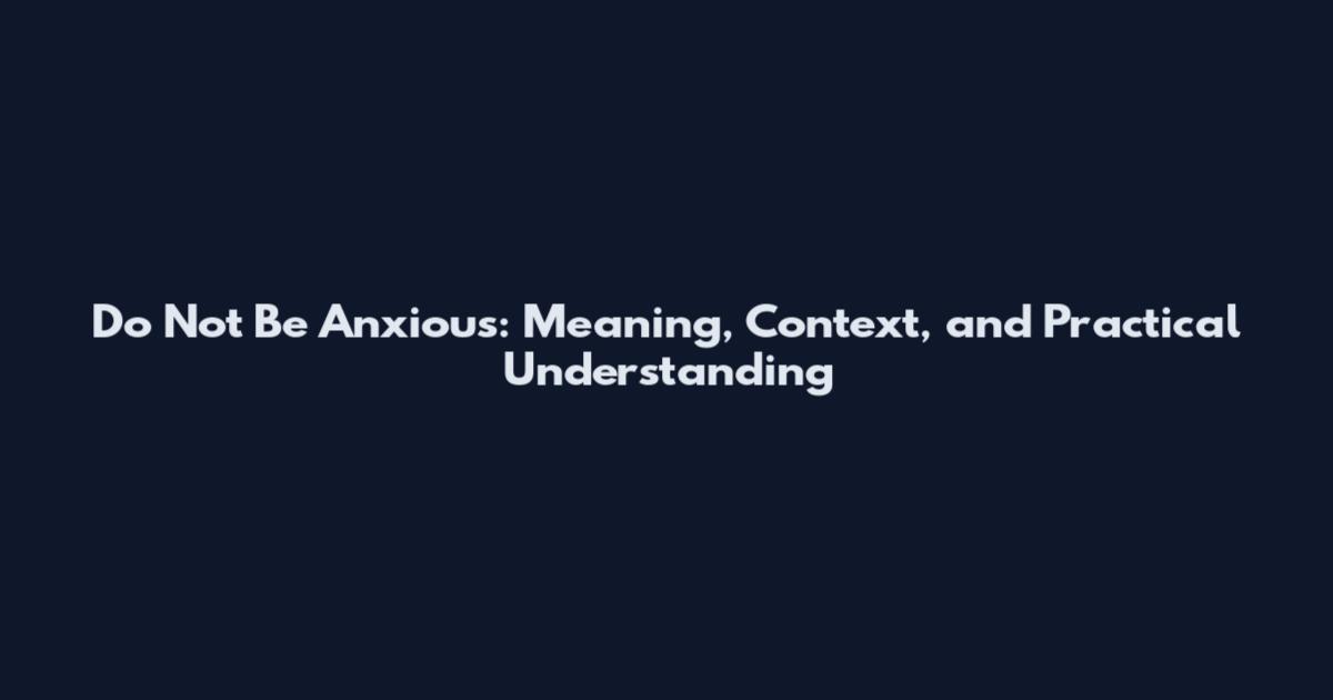 Do Not Be Anxious: Meaning, Context, and Practical Understanding