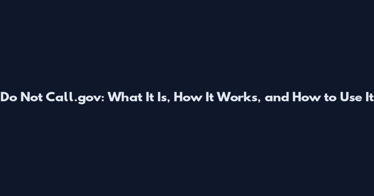 Do Not Call.gov: What It Is, How It Works, and How to Use It