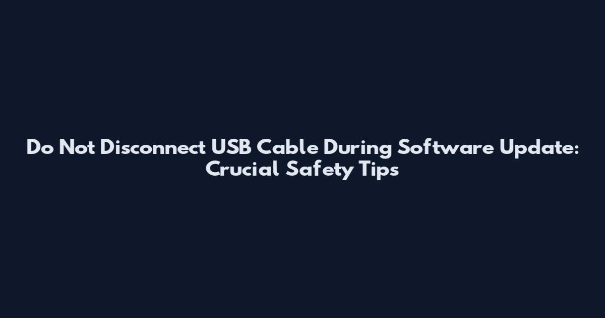 Do Not Disconnect USB Cable During Software Update: Crucial Safety Tips