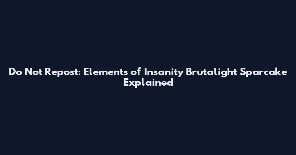 Do Not Repost: Elements of Insanity Brutalight Sparcake Explained