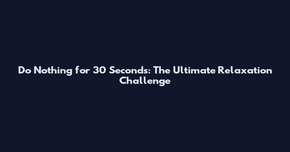 Do Nothing for 30 Seconds: The Ultimate Relaxation Challenge