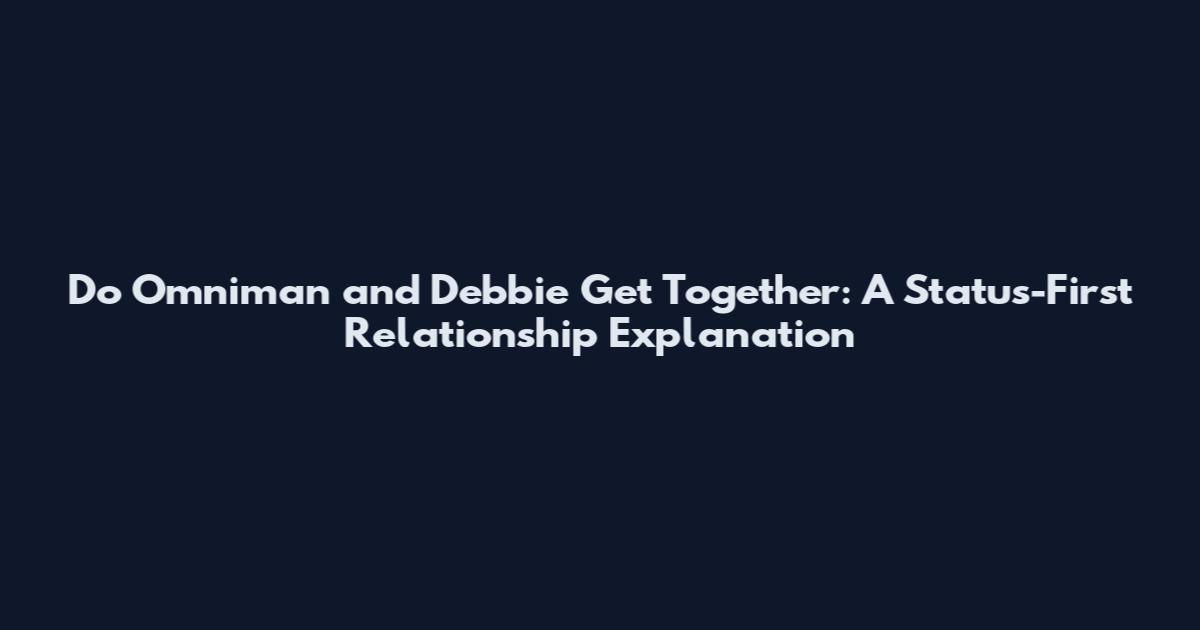 Do Omniman and Debbie Get Together: A Status-First Relationship Explanation