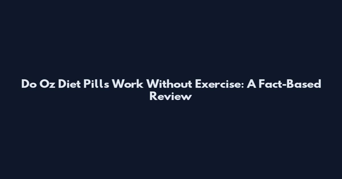 Do Oz Diet Pills Work Without Exercise: A Fact-Based Review