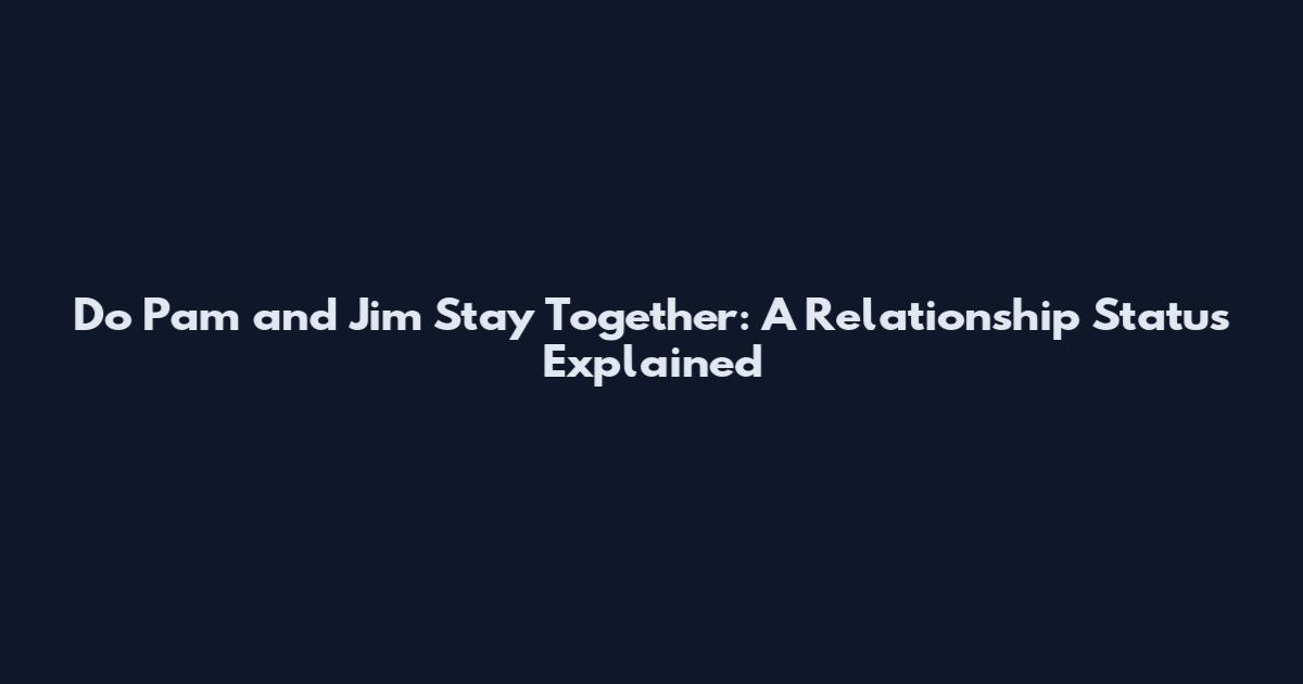 Do Pam and Jim Stay Together: A Relationship Status Explained
