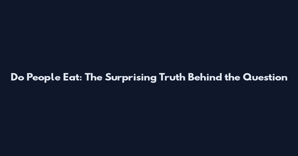 Do People Eat: The Surprising Truth Behind the Question