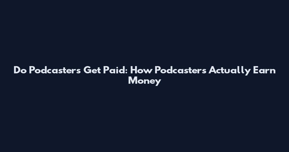 Do Podcasters Get Paid: How Podcasters Actually Earn Money