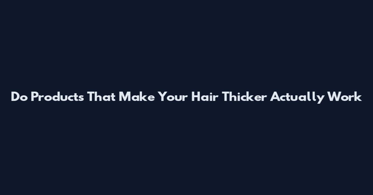 Do Products That Make Your Hair Thicker Actually Work