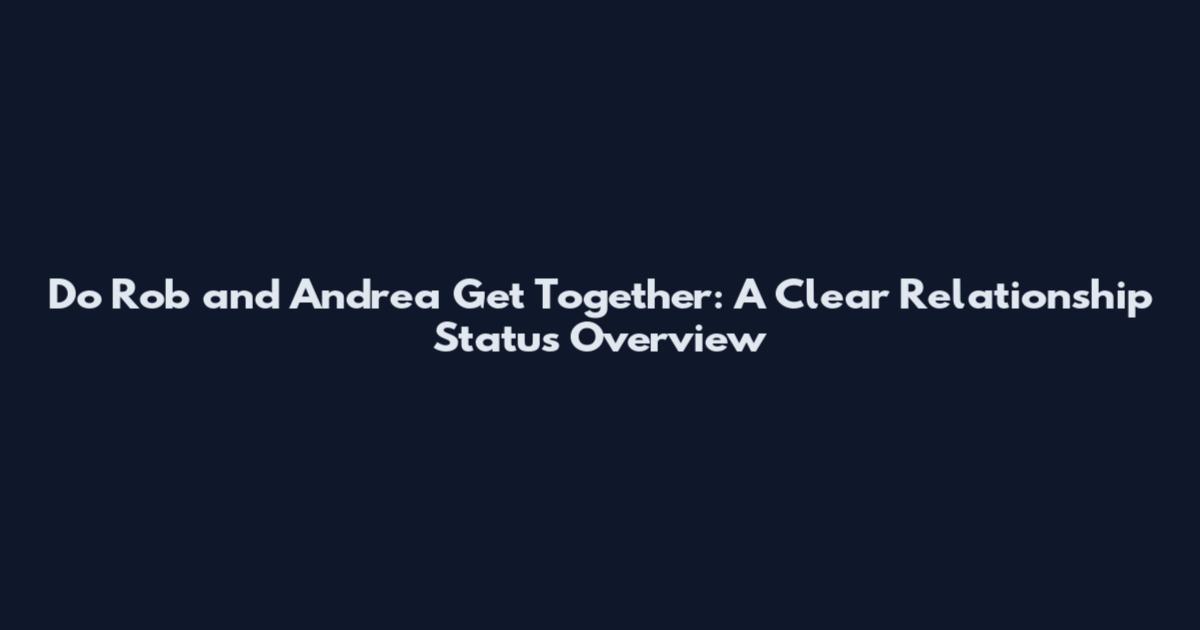 Do Rob and Andrea Get Together: A Clear Relationship Status Overview