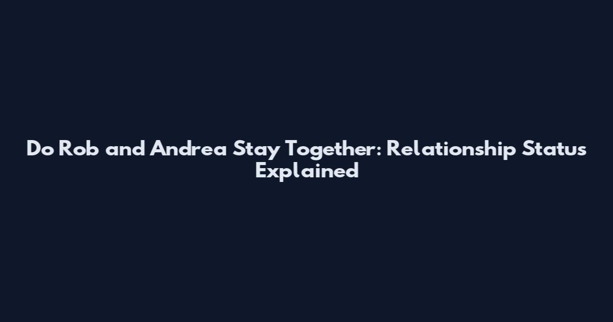 Do Rob and Andrea Stay Together: Relationship Status Explained