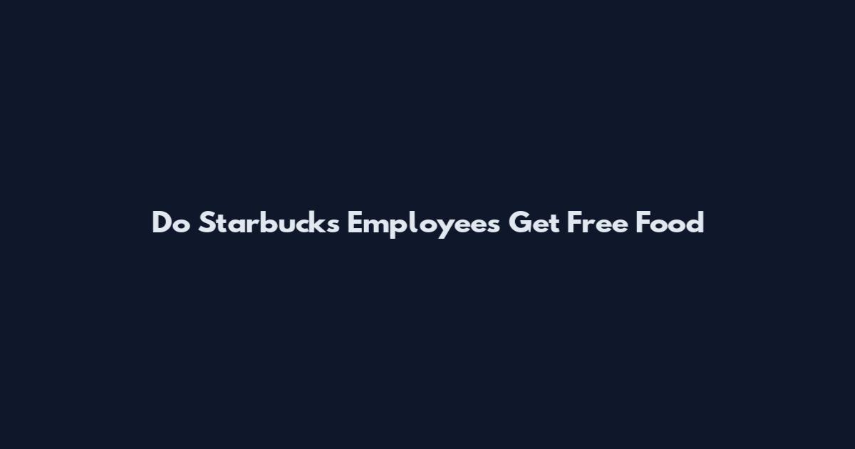 Do Starbucks Employees Get Free Food