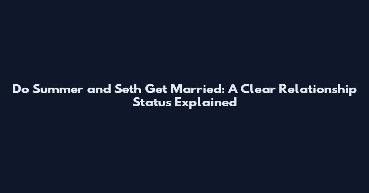 Do Summer and Seth Get Married: A Clear Relationship Status Explained