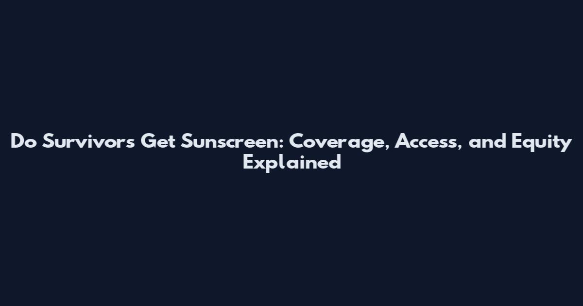 Do Survivors Get Sunscreen: Coverage, Access, and Equity Explained
