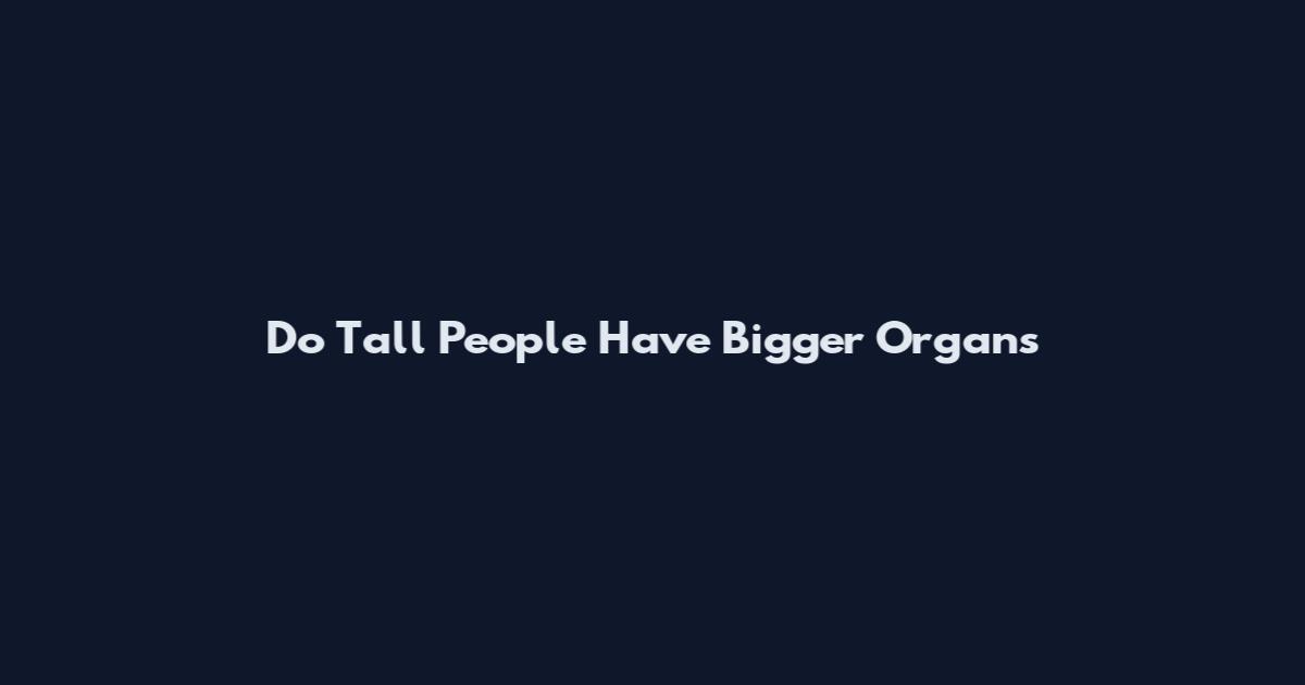 Do Tall People Have Bigger Organs