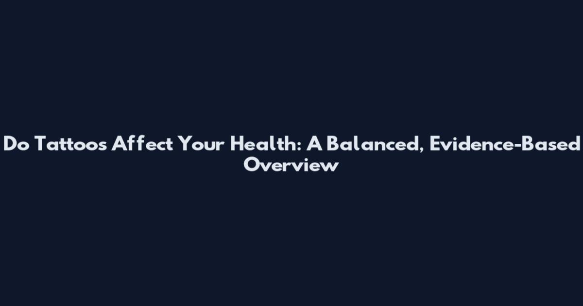 Do Tattoos Affect Your Health: A Balanced, Evidence-Based Overview
