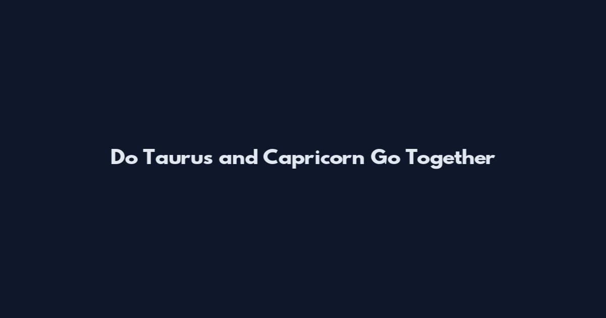 Do Taurus and Capricorn Go Together