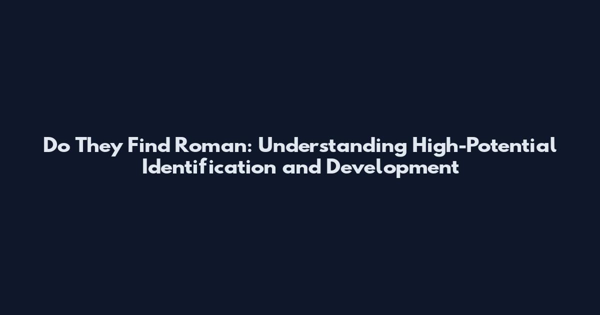 Do They Find Roman: Understanding High-Potential Identification and Development