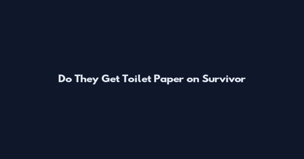 Do They Get Toilet Paper on Survivor