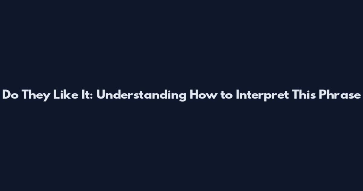 Do They Like It: Understanding How to Interpret This Phrase
