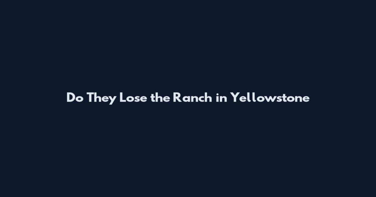 Do They Lose the Ranch in Yellowstone