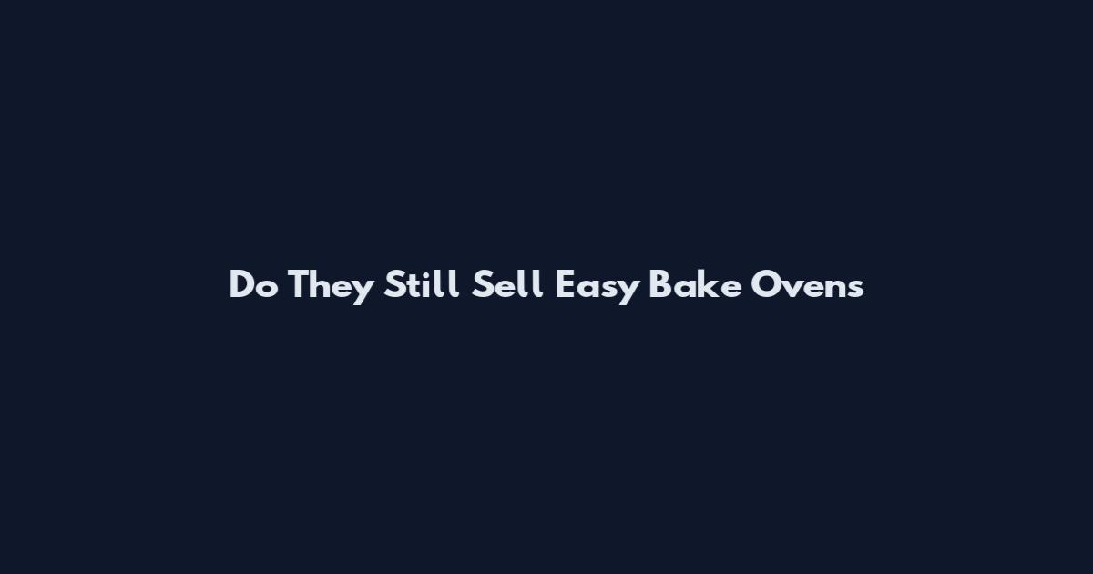Do They Still Sell Easy Bake Ovens