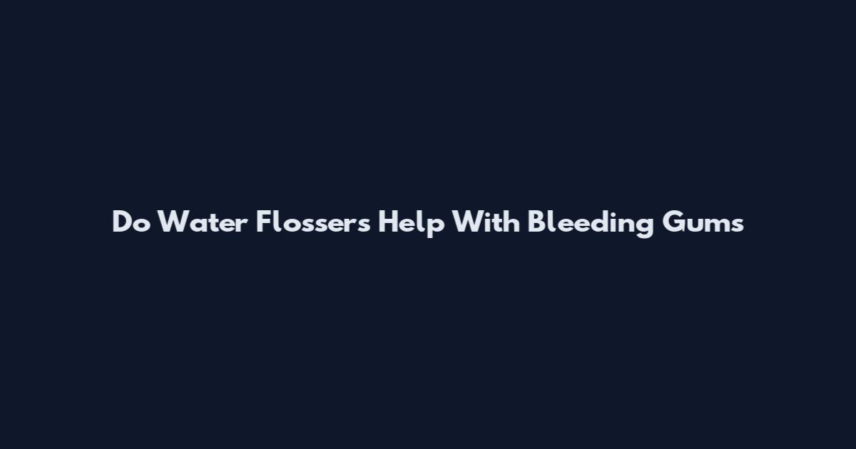 Do Water Flossers Help With Bleeding Gums