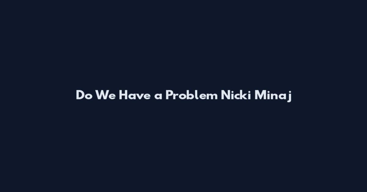 Do We Have a Problem Nicki Minaj