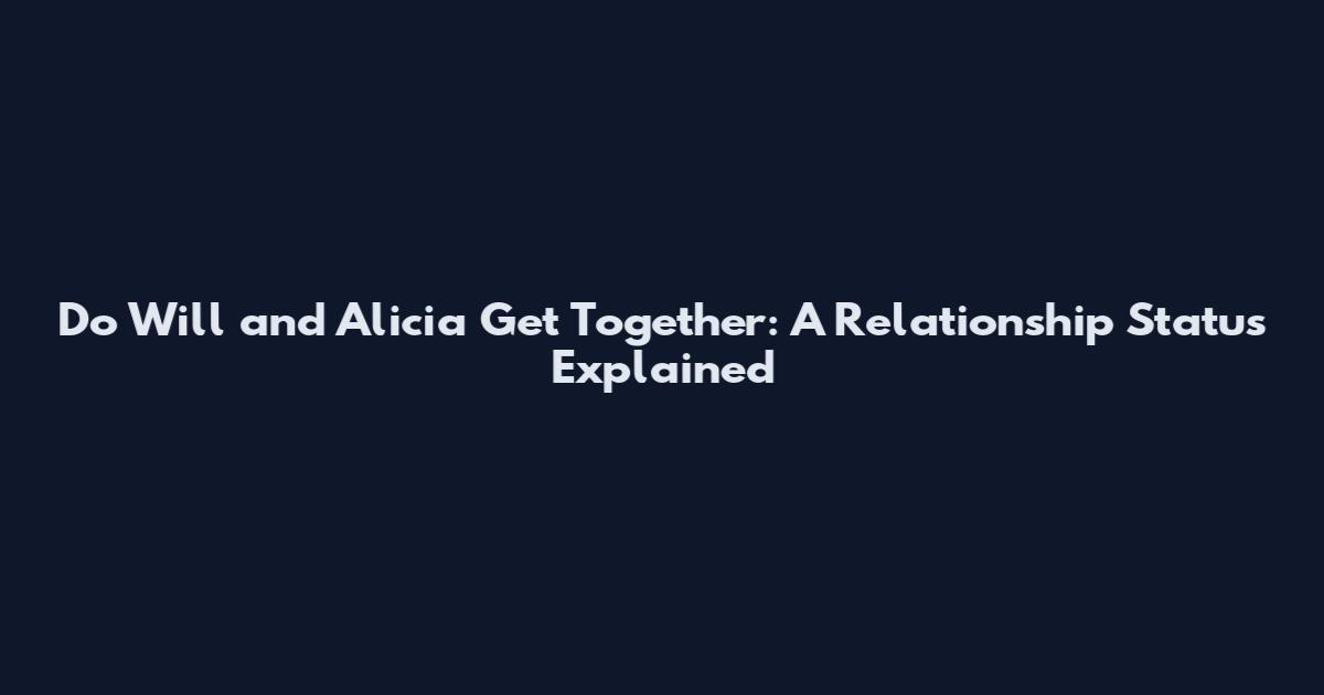 Do Will and Alicia Get Together: A Relationship Status Explained