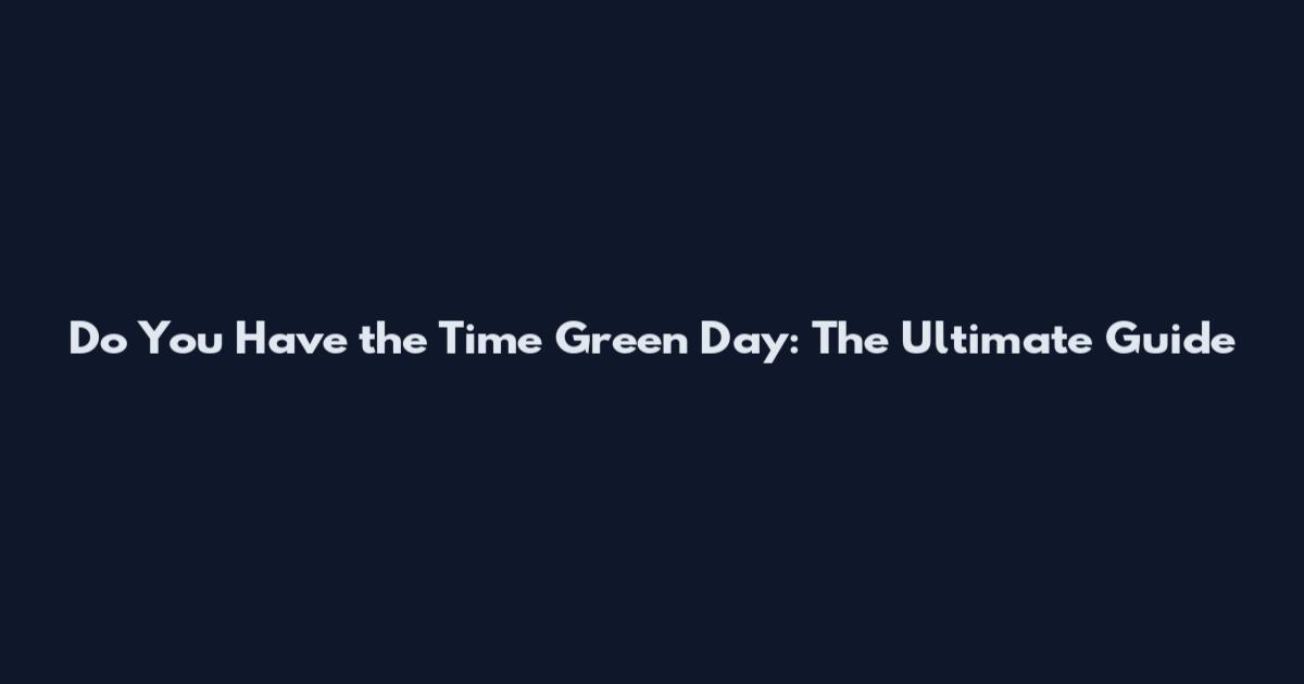 Do You Have the Time Green Day: The Ultimate Guide
