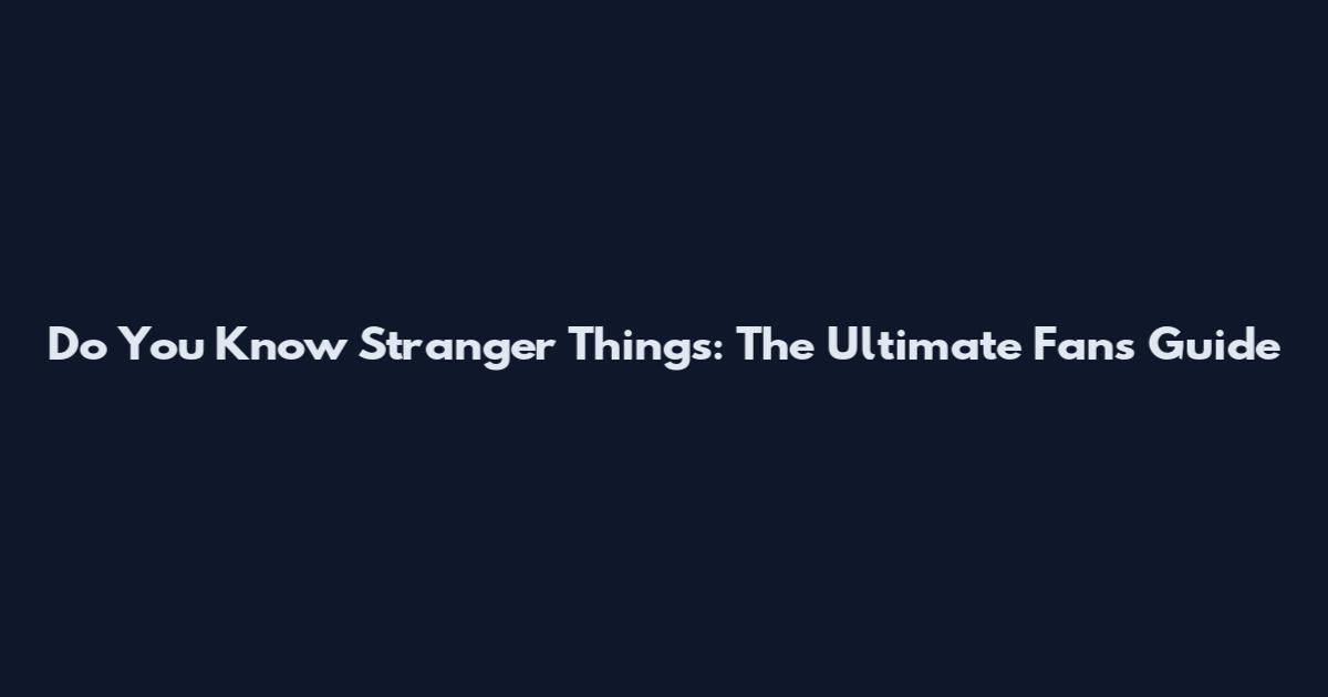 Do You Know Stranger Things: The Ultimate Fan's Guide