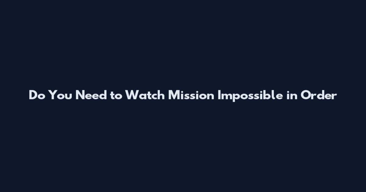 Do You Need to Watch Mission Impossible in Order