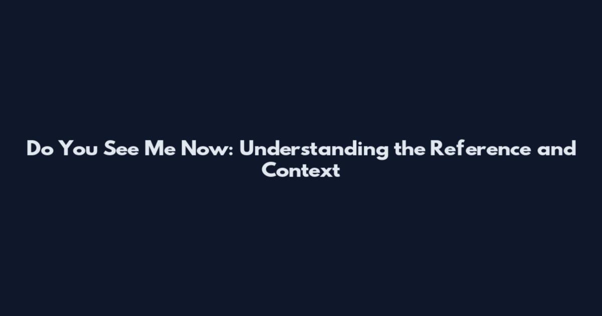 Do You See Me Now: Understanding the Reference and Context