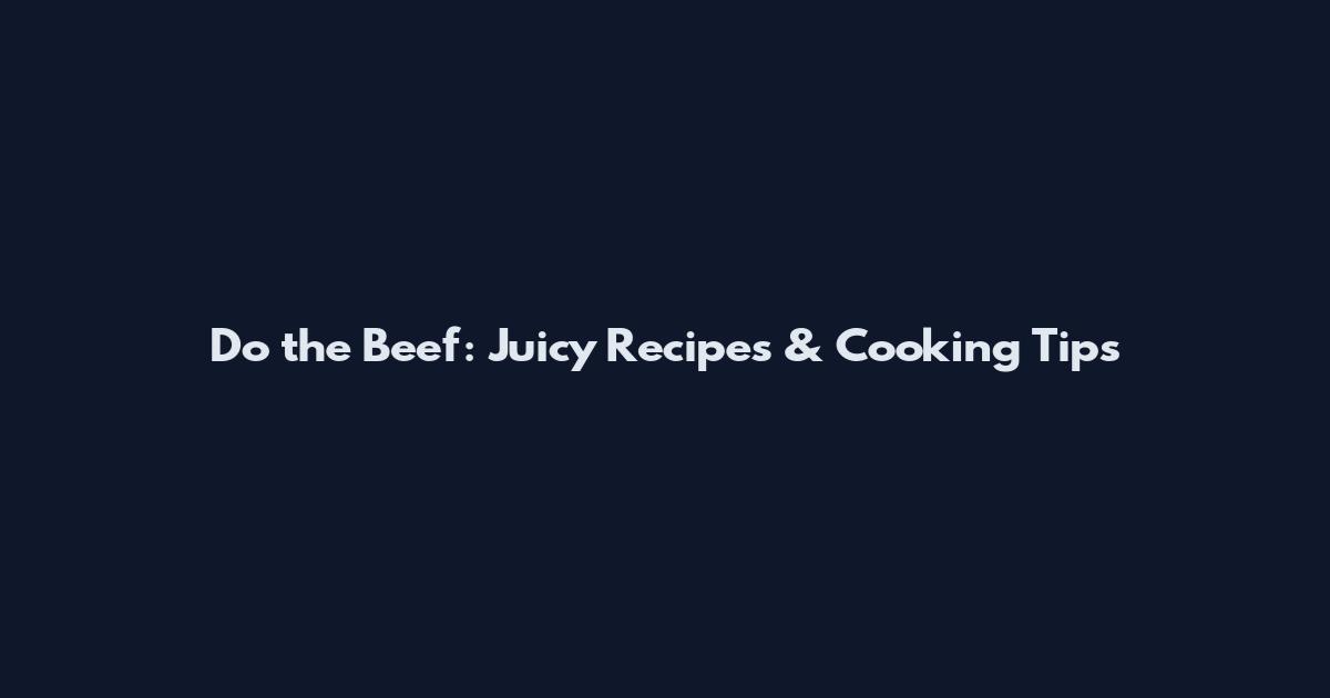 Do the Beef: Juicy Recipes & Cooking Tips