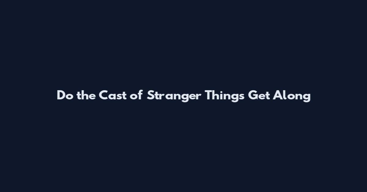Do the Cast of Stranger Things Get Along