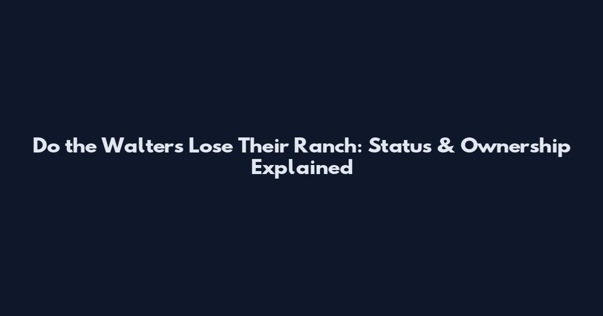 Do the Walters Lose Their Ranch: Status & Ownership Explained