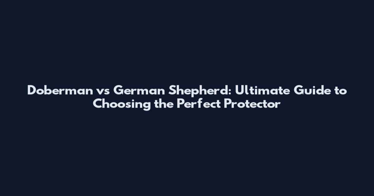 Doberman vs German Shepherd: Ultimate Guide to Choosing the Perfect Protector