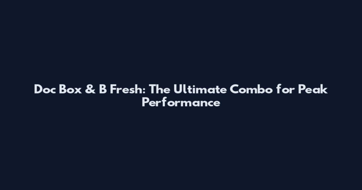Doc Box & B Fresh: The Ultimate Combo for Peak Performance