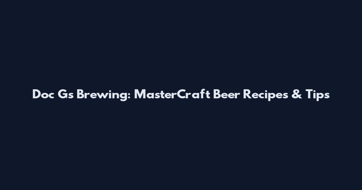 Doc G's Brewing: MasterCraft Beer Recipes & Tips