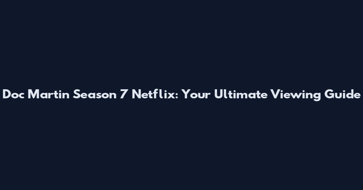 Doc Martin Season 7 Netflix: Your Ultimate Viewing Guide