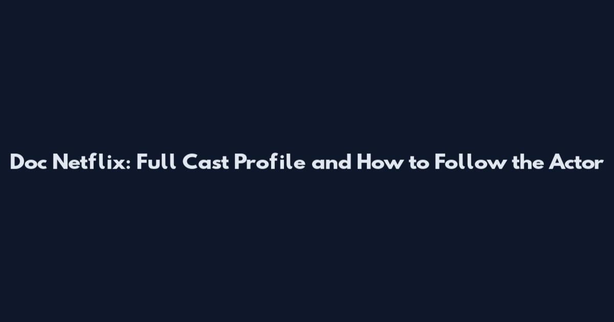 Doc Netflix: Full Cast Profile and How to Follow the Actor