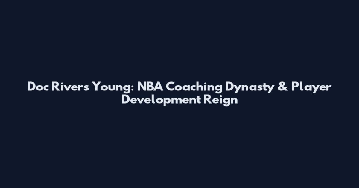 Doc Rivers Young: NBA Coaching Dynasty & Player Development Reign