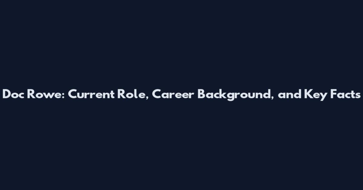Doc Rowe: Current Role, Career Background, and Key Facts